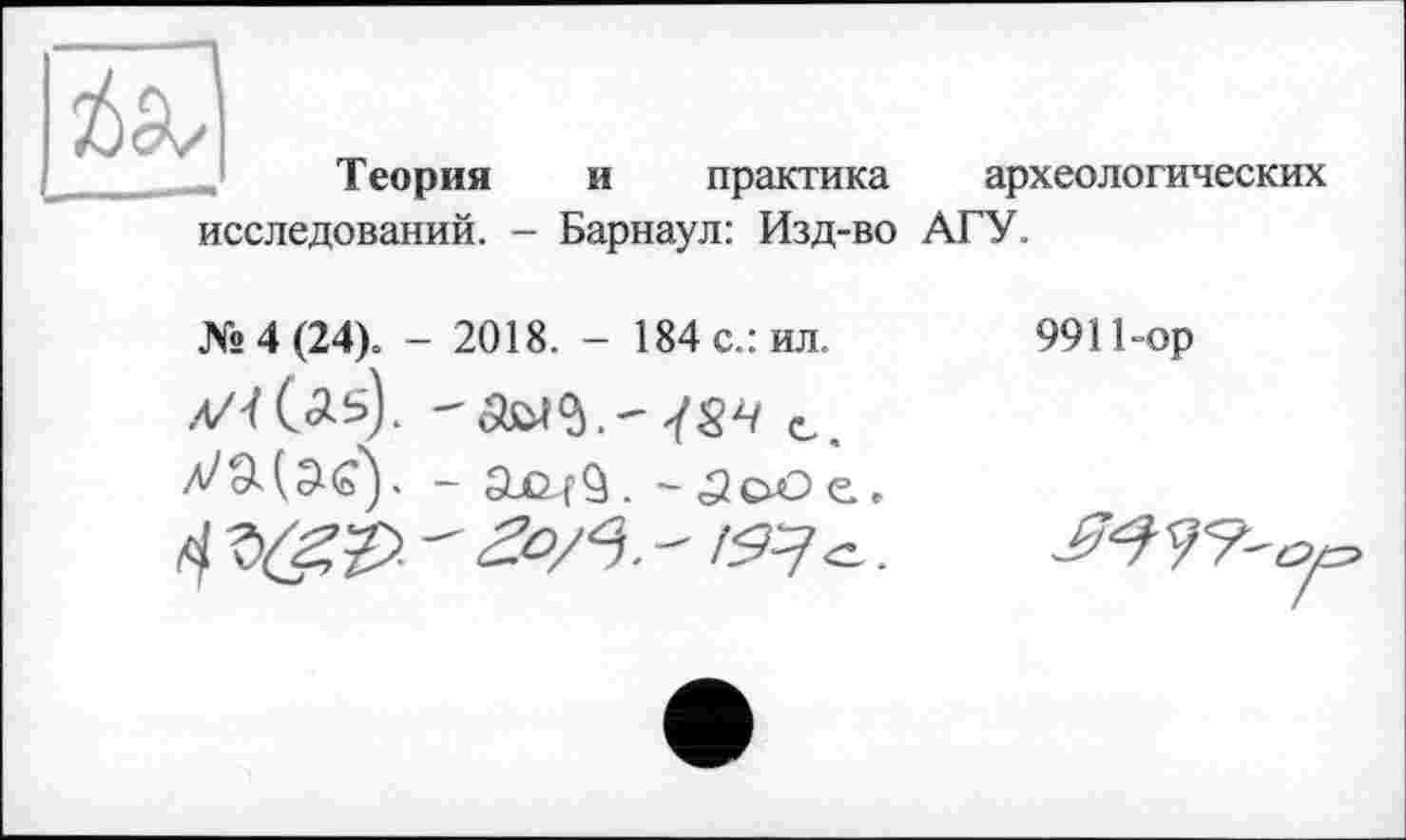 ﻿Теория и практика
исследований. - Барнаул: Изд-во
археологических АГУ.
№ 4 (24). - 2018. - 184 с.: ил.
9911-op
